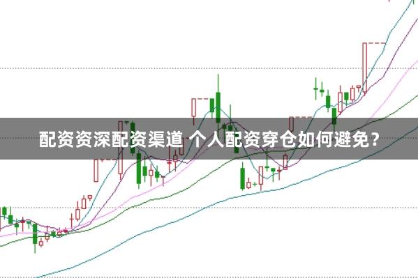 配资资深配资渠道 个人配资穿仓如何避免？