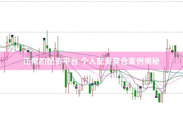 正常的配资平台 个人配资穿仓案例揭秘