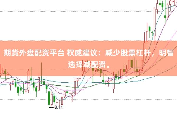 期货外盘配资平台 权威建议:减少股票杠杆,明智选择减配资。