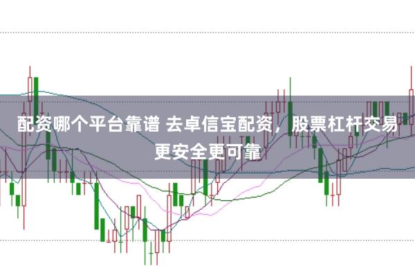 配资哪个平台靠谱 去卓信宝配资，股票杠杆交易更安全更可靠