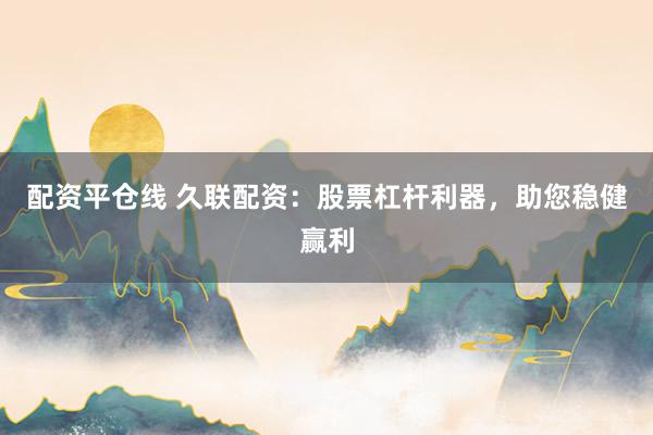 配资平仓线 久联配资：股票杠杆利器，助您稳健赢利