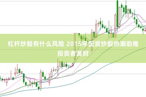 杠杆炒股有什么风险 2015年配资炒股热潮助推投资者发财