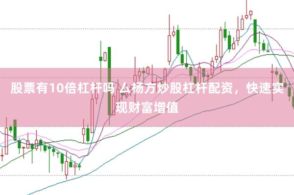 股票有10倍杠杆吗 厶杨方炒股杠杆配资，快速实现财富增值