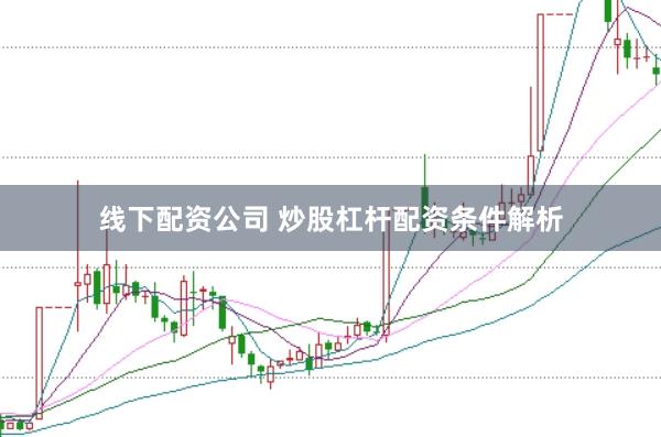线下配资公司 炒股杠杆配资条件解析