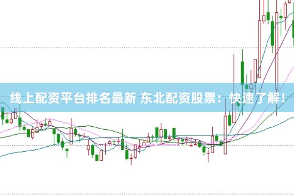 线上配资平台排名最新 东北配资股票：快速了解！