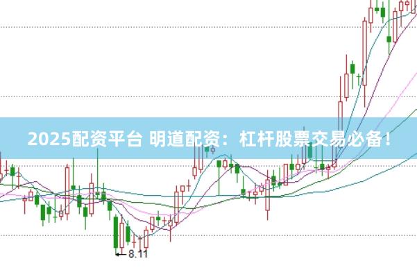 2025配资平台 明道配资：杠杆股票交易必备！