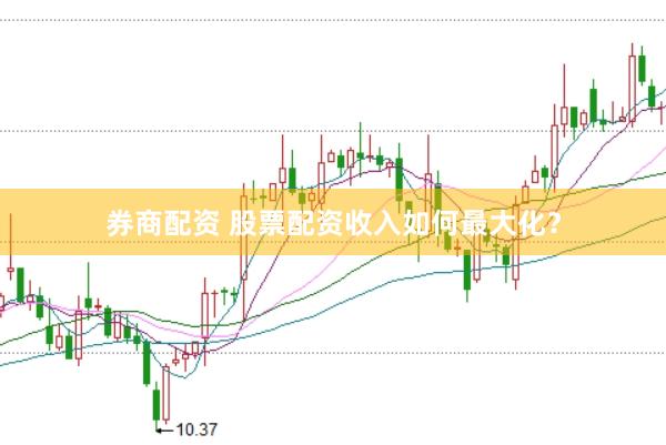 券商配资 股票配资收入如何最大化？