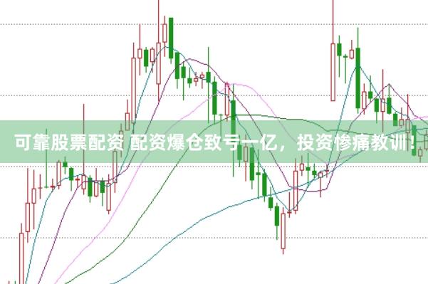 可靠股票配资 配资爆仓致亏一亿，投资惨痛教训！