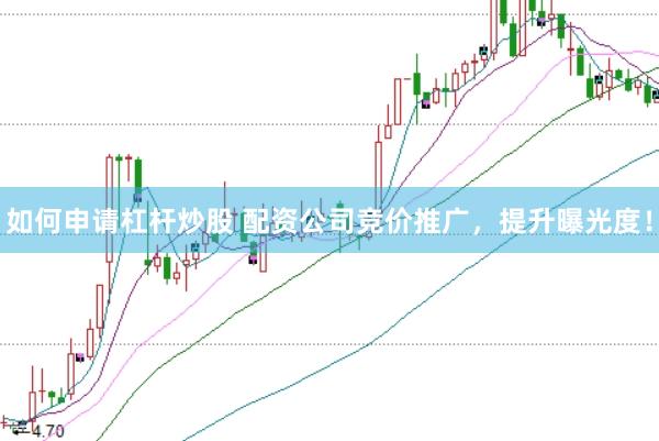 如何申请杠杆炒股 配资公司竞价推广，提升曝光度！