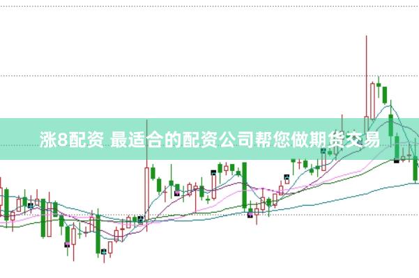 涨8配资 最适合的配资公司帮您做期货交易