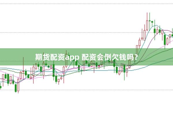 期货配资app 配资会倒欠钱吗？