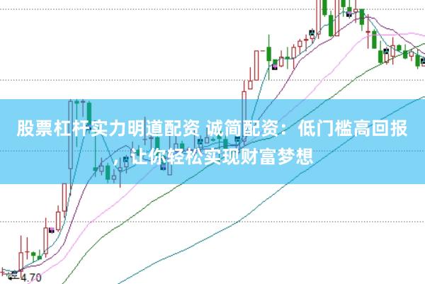 股票杠杆实力明道配资 诚简配资：低门槛高回报，让你轻松实现财富梦想