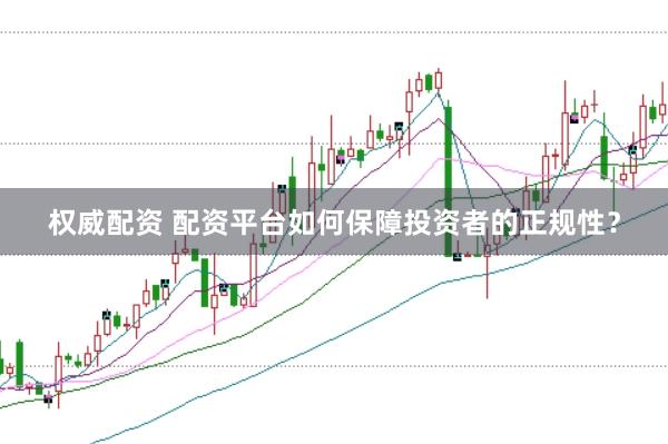 权威配资 配资平台如何保障投资者的正规性？