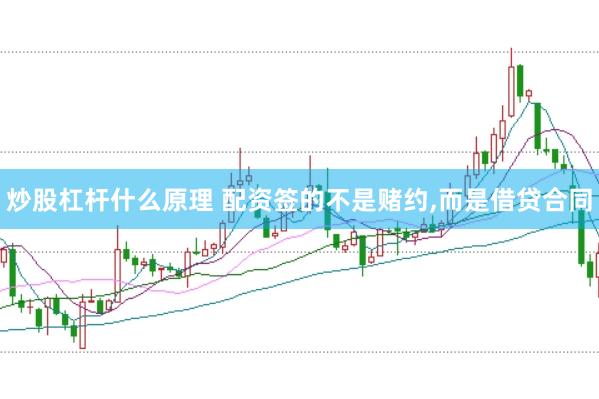 炒股杠杆什么原理 配资签的不是赌约，而是借贷合同