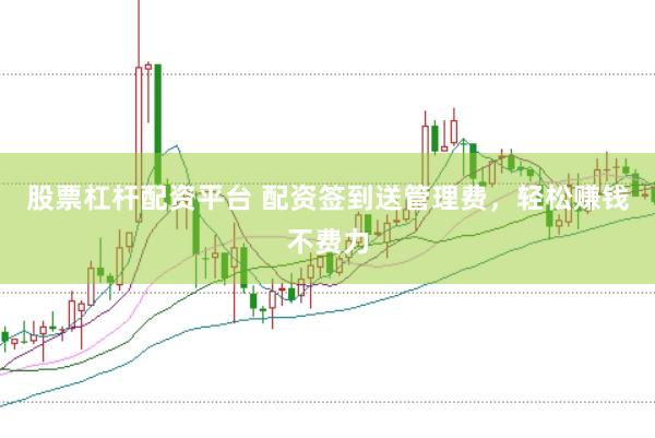 股票杠杆配资平台 配资签到送管理费，轻松赚钱不费力