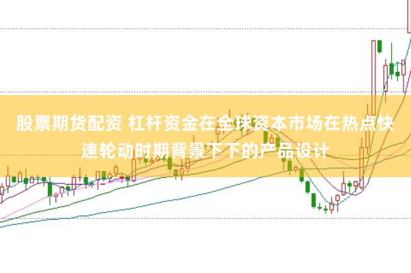 股票期货配资 杠杆资金在全球资本市场在热点快速轮动时期背景下下的产品设计