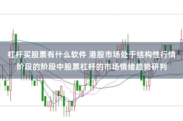 杠杆买股票有什么软件 港股市场处于结构性行情阶段的阶段中股票杠杆的市场情绪趋势研判
