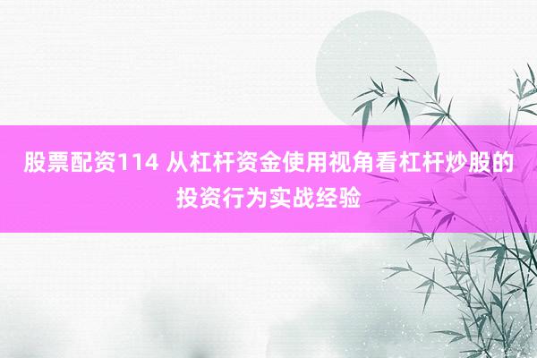 股票配资114 从杠杆资金使用视角看杠杆炒股的投资行为实战经验