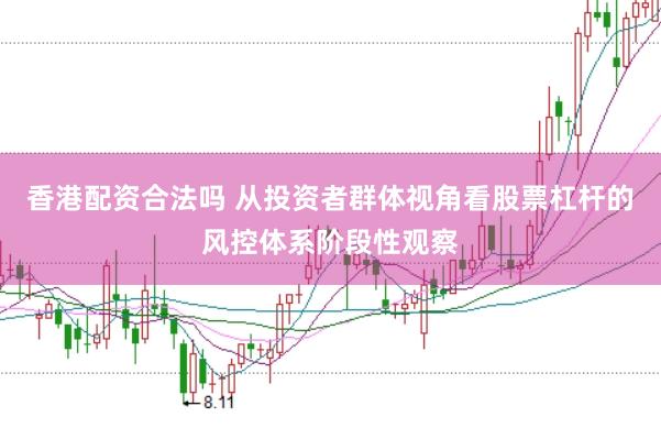 香港配资合法吗 从投资者群体视角看股票杠杆的风控体系阶段性观察