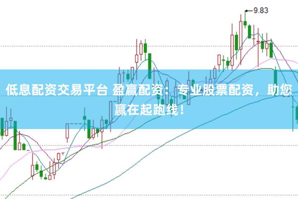 低息配资交易平台 盈赢配资：专业股票配资，助您赢在起跑线！