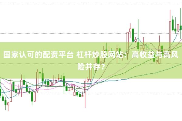 国家认可的配资平台 杠杆炒股网站：高收益与高风险并存？