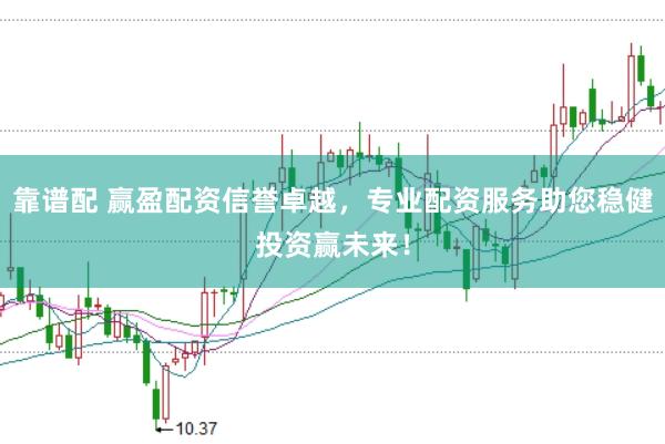 靠谱配 赢盈配资信誉卓越，专业配资服务助您稳健投资赢未来！