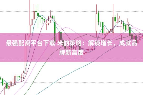 最强配资平台下载 米韵策略：解锁增长，成就品牌新高度