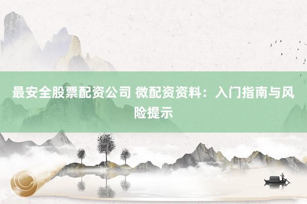 最安全股票配资公司 微配资资料：入门指南与风险提示