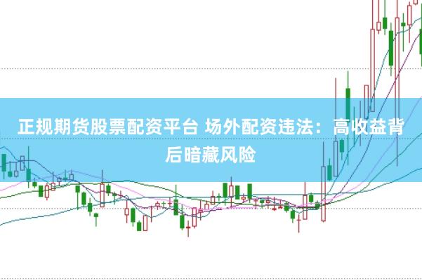 正规期货股票配资平台 场外配资违法：高收益背后暗藏风险