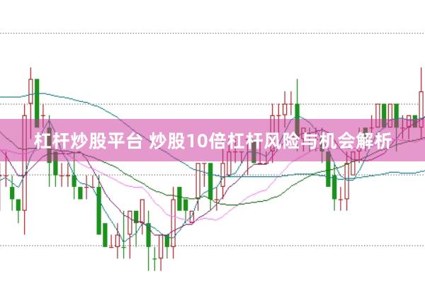 杠杆炒股平台 炒股10倍杠杆风险与机会解析