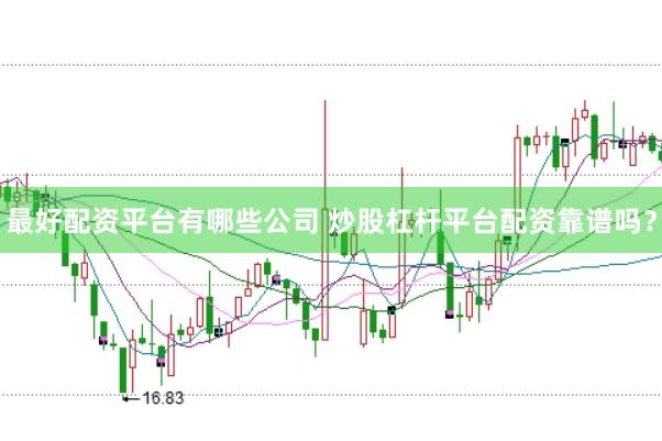 最好配资平台有哪些公司 炒股杠杆平台配资靠谱吗？