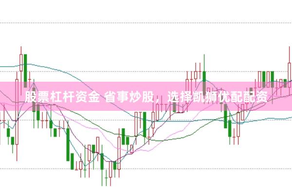 股票杠杆资金 省事炒股，选择凯狮优配配资