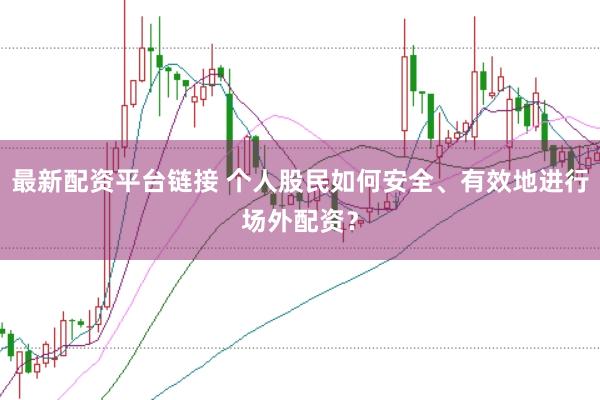 最新配资平台链接 个人股民如何安全、有效地进行场外配资？