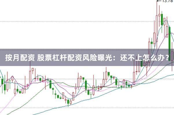 按月配资 股票杠杆配资风险曝光：还不上怎么办？