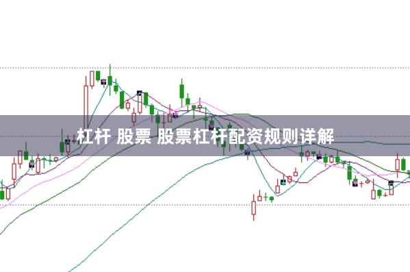 杠杆 股票 股票杠杆配资规则详解