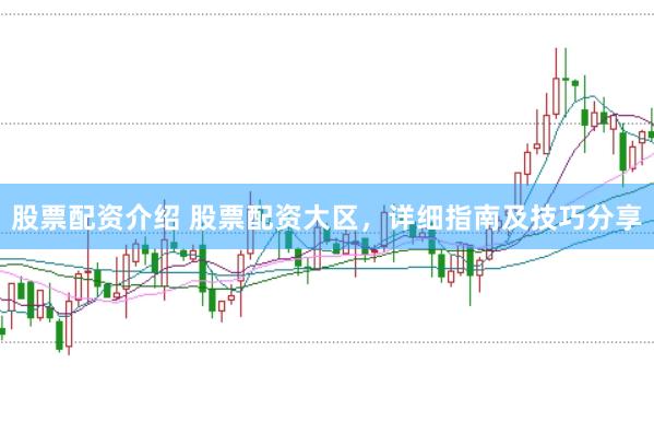 股票配资介绍 股票配资大区，详细指南及技巧分享