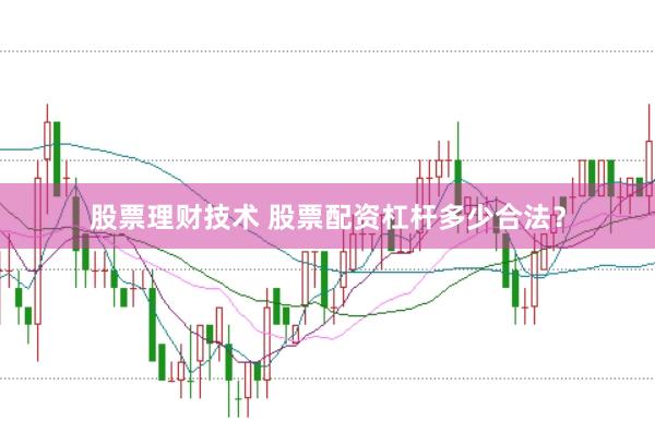 股票理财技术 股票配资杠杆多少合法？