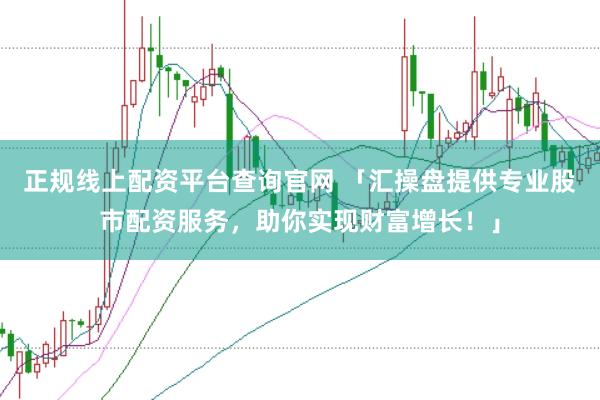 正规线上配资平台查询官网 「汇操盘提供专业股市配资服务，助你实现财富增长！」