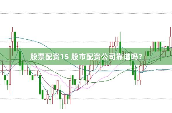 股票配资15 股市配资公司靠谱吗？