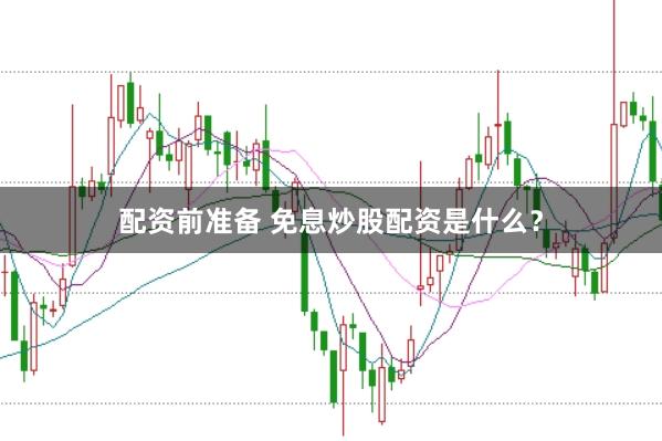 配资前准备 免息炒股配资是什么？
