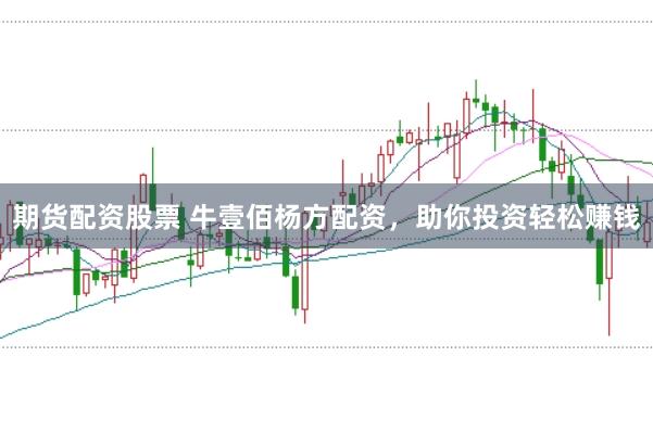 期货配资股票 牛壹佰杨方配资，助你投资轻松赚钱