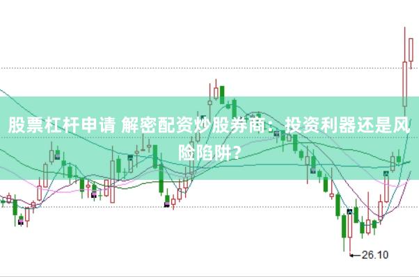 股票杠杆申请 解密配资炒股券商：投资利器还是风险陷阱？