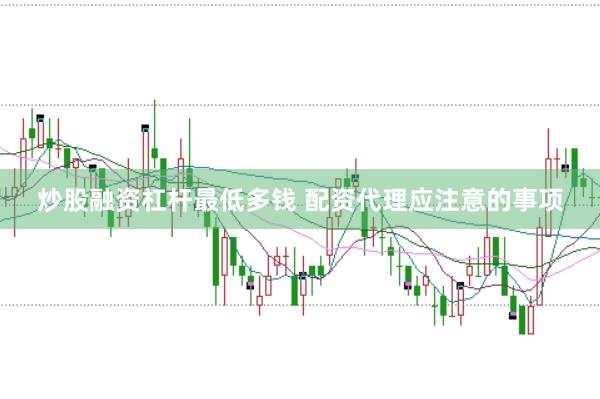 炒股融资杠杆最低多钱 配资代理应注意的事项