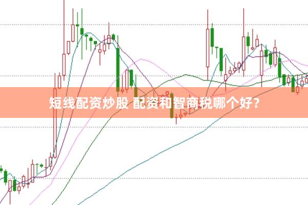 短线配资炒股 配资和智商税哪个好？