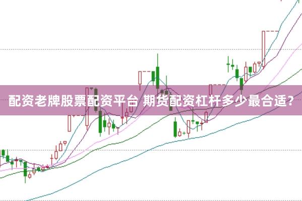 配资老牌股票配资平台 期货配资杠杆多少最合适?
