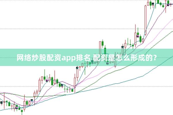 网络炒股配资app排名 配资是怎么形成的？