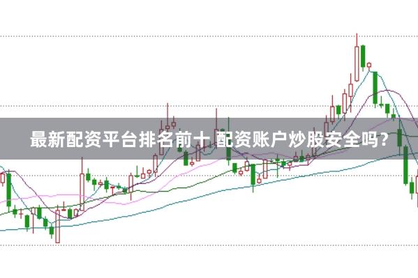 最新配资平台排名前十 配资账户炒股安全吗？