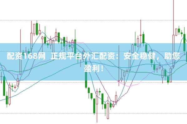 配资168网  正规平台外汇配资：安全稳健，助您盈利！