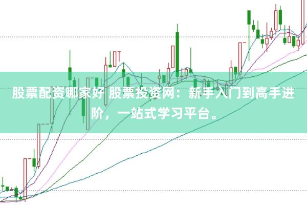 股票配资哪家好 股票投资网:新手入门到高手进阶,一站式学习平台。