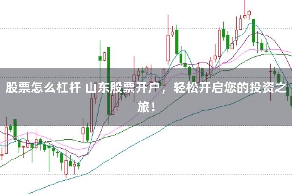 股票怎么杠杆 山东股票开户，轻松开启您的投资之旅！